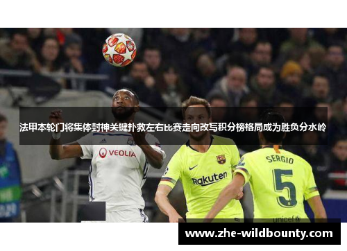 法甲本轮门将集体封神关键扑救左右比赛走向改写积分榜格局成为胜负分水岭