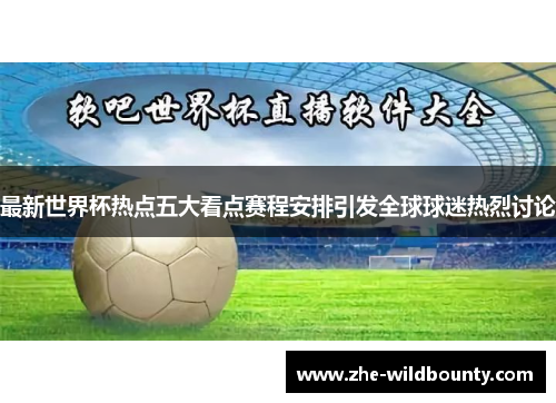 最新世界杯热点五大看点赛程安排引发全球球迷热烈讨论