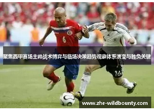 聚焦西甲赛场主帅战术博弈与临场决策趋势观察体系演变与胜负关键
