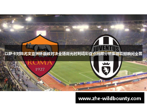 以萨卡对阵尤文亚洲杯巅峰对决全场高光时刻精彩盘点回顾分析集锦震撼瞬间全面