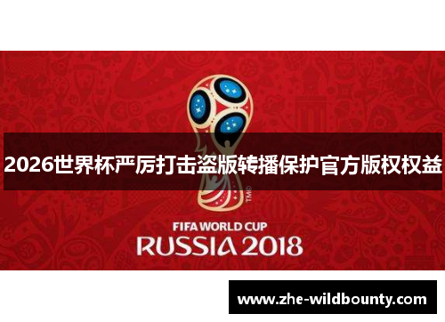 2026世界杯严厉打击盗版转播保护官方版权权益