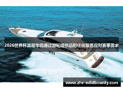 2026世界杯温哥华将通过游轮提供临时住宿服务应对赛事需求