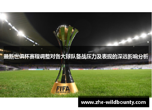 最新世俱杯赛程调整对各大球队备战压力及表现的深远影响分析